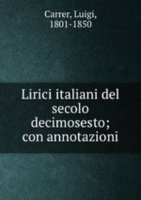 Lirici italiani del secolo decimosesto; con annotazioni
