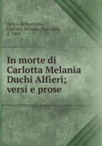 In morte di Carlotta Melania Duchi Alfieri; versi e prose