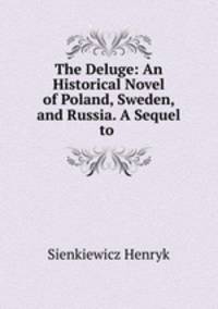 The Deluge: An Historical Novel of Poland, Sweden, and Russia. A Sequel to .