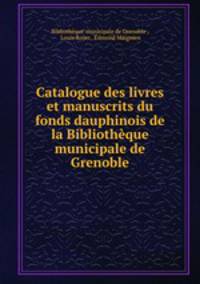Catalogue des livres et manuscrits du fonds dauphinois de la Bibliotheque municipale de Grenoble