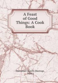 A Feast of Good Things: A Cook Book