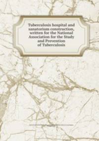 Tuberculosis hospital and sanatorium construction, written for the National Association for the Study and Prevention of Tuberculosis