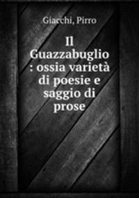 Il Guazzabuglio : ossia variet di poesie e saggio di prose