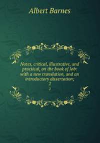 Notes, critical, illustrative, and practical, on the book of Job: with a new translation, and an introductory dissertation;. 2