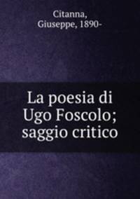 La poesia di Ugo Foscolo; saggio critico