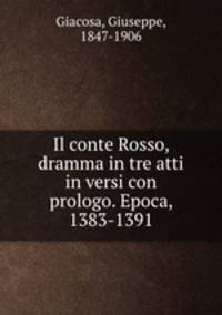 Il conte Rosso, dramma in tre atti in versi con prologo. Epoca, 1383-1391
