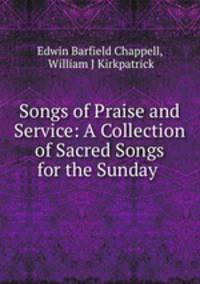 Songs of Praise and Service: A Collection of Sacred Songs for the Sunday .