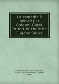 La comedie a Venise par Goldoni-Gozzi. Introd. et choix de Eugene Bouvy