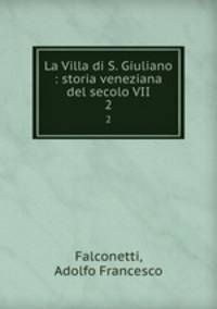 La Villa di S. Giuliano : storia veneziana del secolo VII. 2