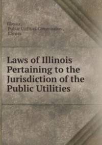 Laws of Illinois Pertaining to the Jurisdiction of the Public Utilities .