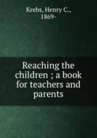 Reaching the children ; a book for teachers and parents