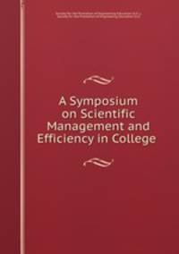 A Symposium on Scientific Management and Efficiency in College .
