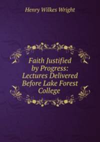 Faith Justified by Progress: Lectures Delivered Before Lake Forest College .