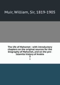 The life of Mahomet : with introductory chapters on the original sources for the biography of Mahomet, and on the pre-Islamite history of Arabia. 3