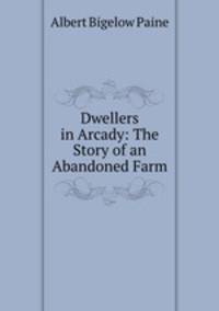 Dwellers in Arcady: The Story of an Abandoned Farm