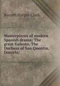 Masterpieces of modern Spanish drama; The great Galeoto, The Duchess of San Quentin, Daniela;