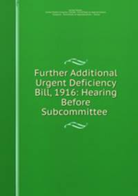 Further Additional Urgent Deficiency Bill, 1916: Hearing Before Subcommittee .
