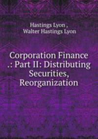 Corporation Finance .: Part II: Distributing Securities, Reorganization