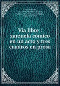 Va libre : zarzuela cmico en un acto y tres cuadros en prosa