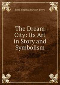 The Dream City: Its Art in Story and Symbolism
