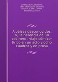 A pises desconocidos, o, La herencia de un cocinero : viaje cmico-lrico en un acto y ocho cuadros y en prosa