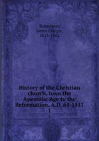 History of the Christian church, from the Apostolic Age to the Reformation, A.D. 64-1517. 1