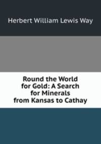 Round the World for Gold: A Search for Minerals from Kansas to Cathay