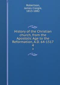 History of the Christian church, from the Apostolic Age to the Reformation, A.D. 64-1517. 4