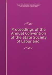 Proceedings of the Annual Convention of the State Society of Labor and .