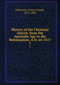 History of the Christian church, from the Apostolic Age to the Reformation, A.D. 64-1517. 7
