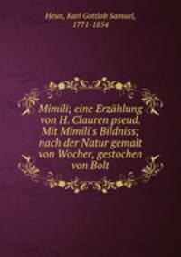 Mimili; eine Erzhlung von H. Clauren pseud. Mit Mimili`s Bildniss; nach der Natur gemalt von Wocher, gestochen von Bolt