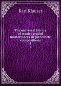 The universal library of music: graded masterpieces in pianoforte compositions. 5