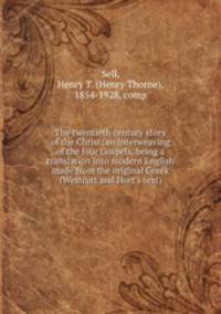 The twentieth century story of the Christ; an interweaving of the four Gospels, being a translation into modern English made from the original Greek (Westcott and Hort
