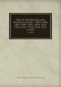 .Roll of membership with ancestral records. : 1893-1894, 1897, 1899, 1901, 1904, 1907, 1910, 1913, 1916, 1920, 1923. yr.1893