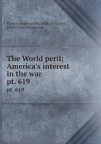 The World peril; America`s interest in the war. pt. 619