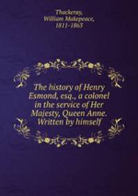 The history of Henry Esmond, esq., a colonel in the service of Her Majesty, Queen Anne. Written by himself