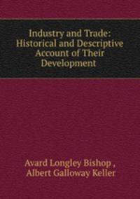 Industry and Trade: Historical and Descriptive Account of Their Development .