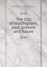 The City of Nottingham, past, present and future