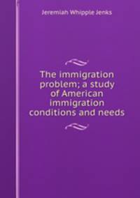 The immigration problem; a study of American immigration conditions and needs