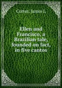 Ellen and Francisco, a Brazilian tale, founded on fact, in five cantos
