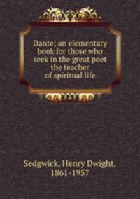 Dante; an elementary book for those who seek in the great poet the teacher of spiritual life