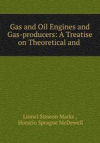 Gas and Oil Engines and Gas-producers: A Treatise on Theoretical and .