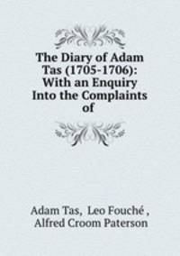 The Diary of Adam Tas (1705-1706): With an Enquiry Into the Complaints of .