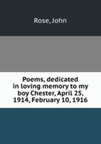 Poems, dedicated in loving memory to my boy Chester, April 25, 1914, February 10, 1916
