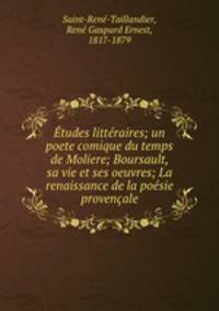 Etudes litteraires; un poete comique du temps de Moliere; Boursault, sa vie et ses oeuvres; La renaissance de la poesie provencale