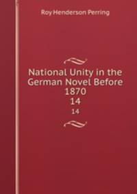 National Unity in the German Novel Before 1870. 14
