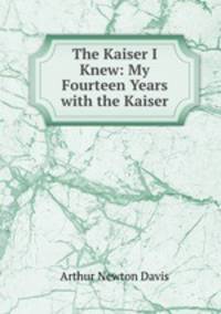 The Kaiser I Knew: My Fourteen Years with the Kaiser