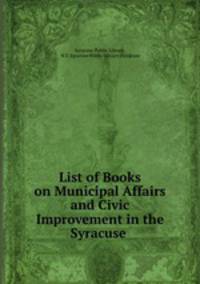 List of Books on Municipal Affairs and Civic Improvement in the Syracuse .