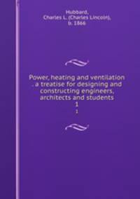 Power, heating and ventilation . a treatise for designing and constructing engineers, architects and students. 1