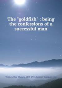 The "goldfish" : being the confessions of a successful man